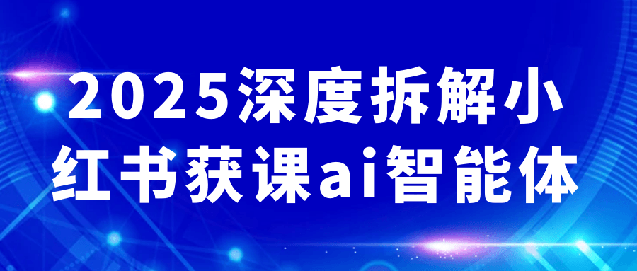 2025深度拆解小红书获课ai智能体-轻创副业圈