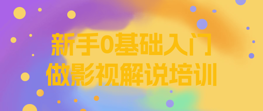 新手0基础入门做影视解说培训-轻创副业圈