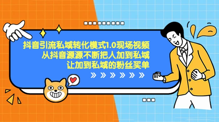 抖音·引流私域转化模式 1.0 现场视频，从抖音源源不断把人加到私域，让加到私域的粉丝买单-轻创副业圈