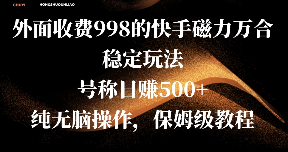 外面收费998的快手磁力万合稳定玩法，号称日赚500+，纯无脑操作，保姆级教程-轻创副业圈