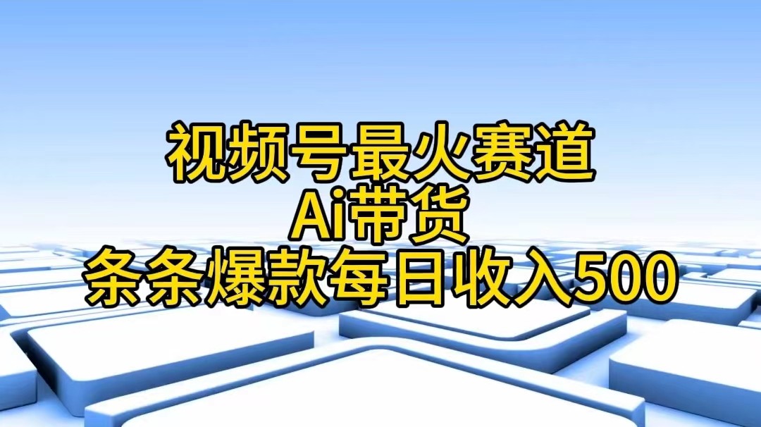 视频号最火赛道，Ai带货条条爆款，每日收入500+-轻创副业圈