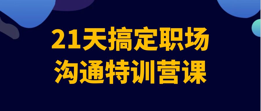 21天搞定职场沟通特训营课-轻创副业圈