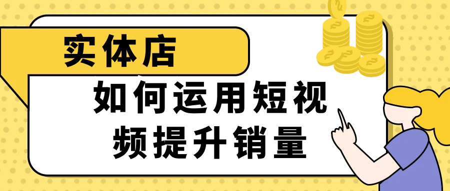 实体店如何运用短视频提升销量-轻创副业圈