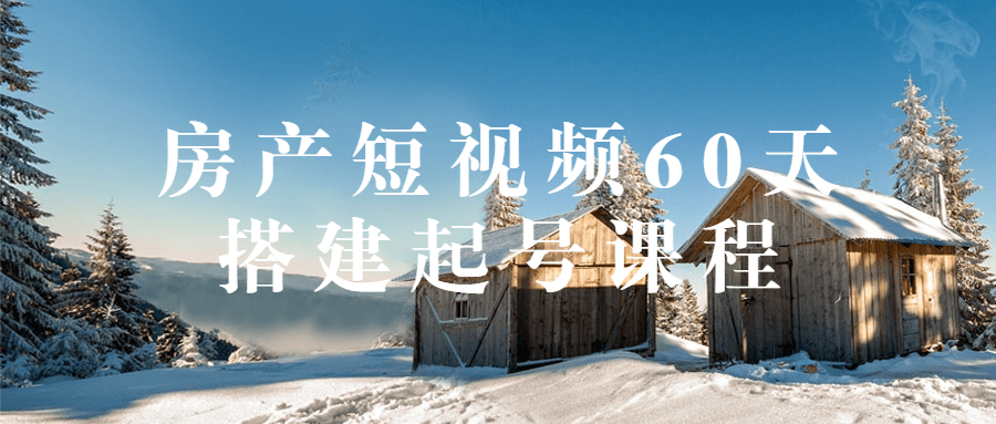 房产短视频60天搭建起号课程-轻创副业圈