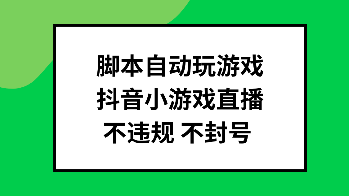 脚本自动玩游戏，抖音小游戏直播，不违规不封号可批量做-轻创副业圈