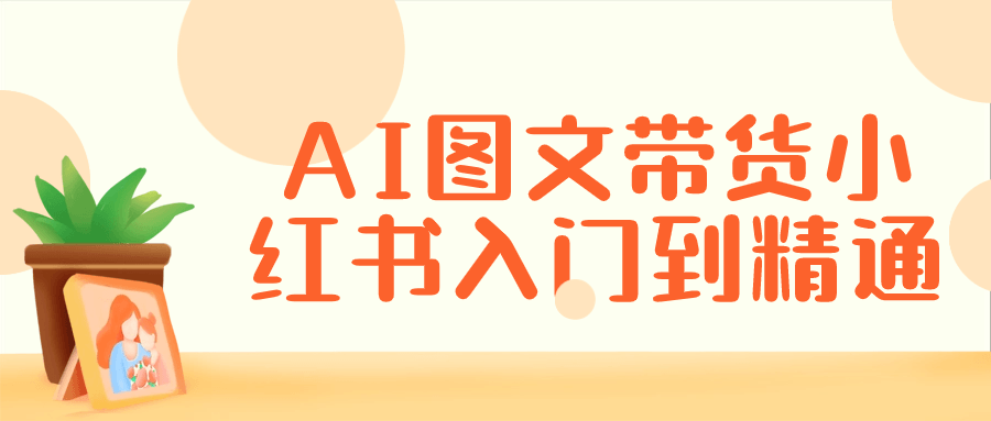 AI图文带货小红书入门到精通-轻创副业圈