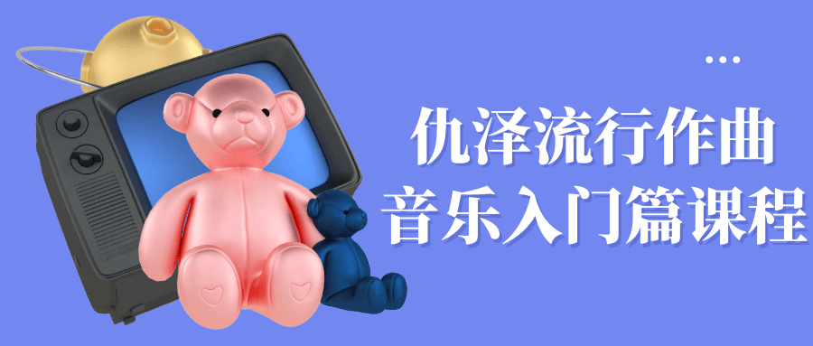 仇泽流行作曲音乐入门篇课程-轻创副业圈