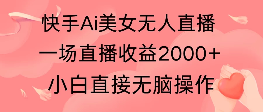 快手AI无人美女24小时无人直播，单场直播2000+，操作简单，小白直接无脑执行-轻创副业圈
