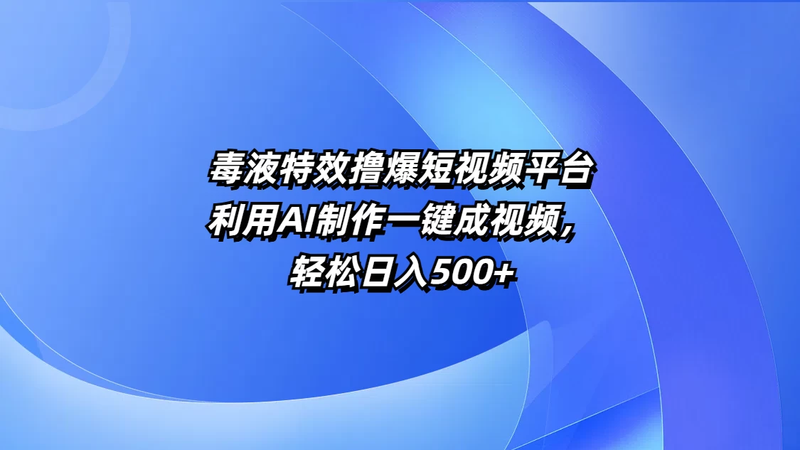 毒液特效撸爆短视频平台，利用AI制作一键成视频，轻松日入500+-轻创副业圈