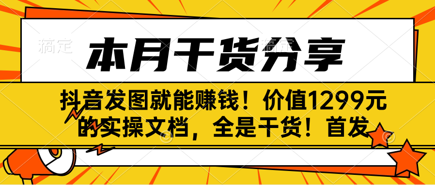 抖音发图就能赚钱！价值1299元的实操文档，全是干货！首发-轻创副业圈