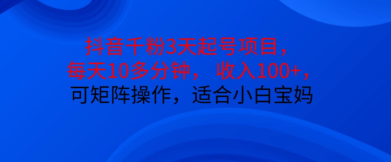 抖音千粉3天起号项目， 每天10多分钟， 收入100+，可矩阵操作，适合小白宝妈-轻创副业圈