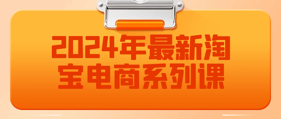 2024年最新淘宝电商系列课-轻创副业圈