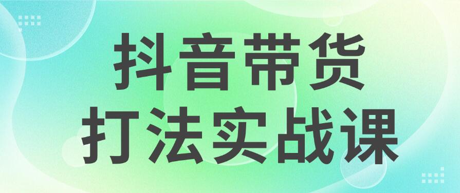 抖音带货2024打法实战课，每天5分钟，收益可观，稳定变现-轻创副业圈