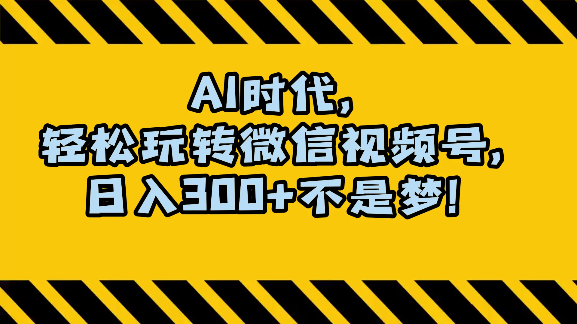 AI 时代，轻松玩转微信视频号，日入 300+ 不是梦-轻创副业圈
