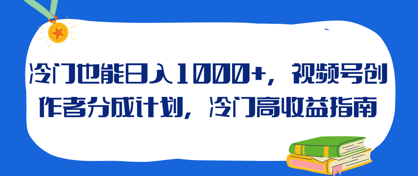 冷门也能日入1000+，视频号创作者分成计划，冷门高收益指南-轻创副业圈