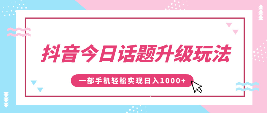 抖音今日话题升级玩法，1条作品涨粉5000，一部手机轻松实现日入1000+-轻创副业圈