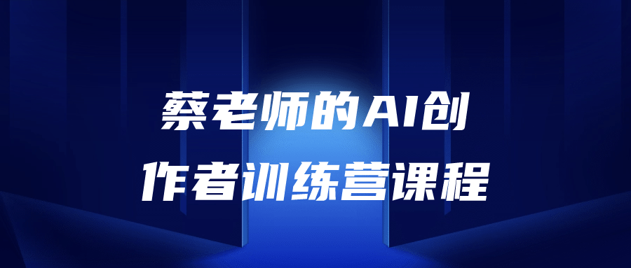 蔡老师的AI创作者训练营课程-轻创副业圈