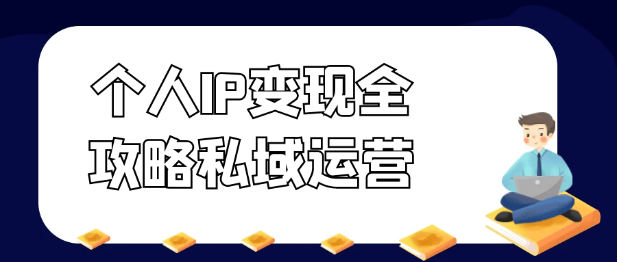 个人IP变现全攻略私域运营-轻创副业圈