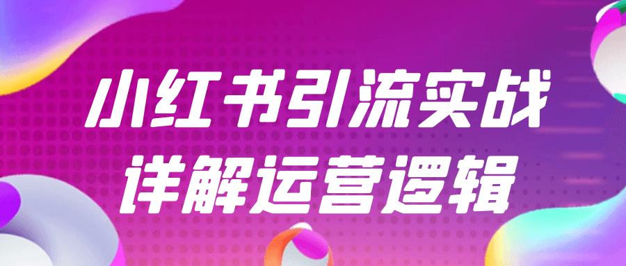 小红书引流实战详解运营逻辑-轻创副业圈