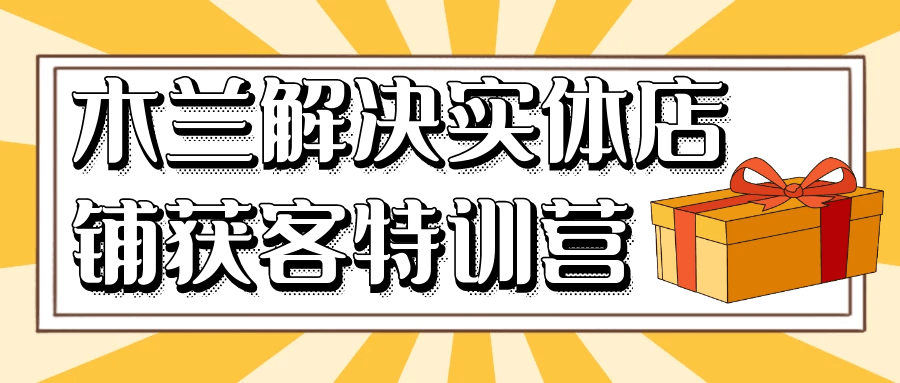 木兰解决实体店铺获客特训营-轻创副业圈