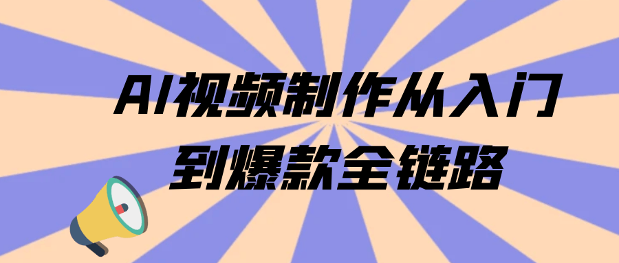 AI视频制作从入门到爆款全链路-轻创副业圈