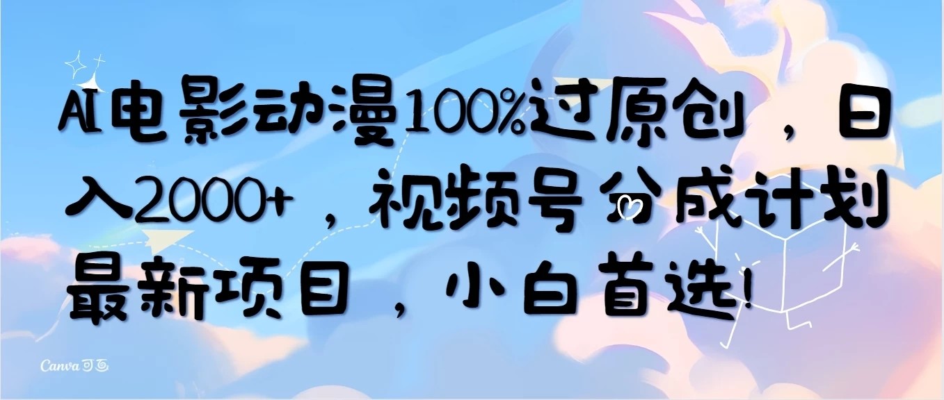 AI电影动漫100%过原创，日入2000+，视频号分成计划最新项目，小白首选！-轻创副业圈