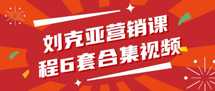 刘克亚营销课程6套合集视频-轻创副业圈
