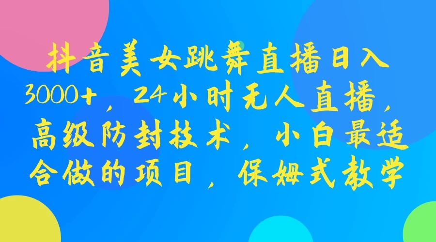 抖音美女跳舞直播日入3000+，24小时无人直播，高级防封技术，小白最适合做的项目，保姆式教学-轻创副业圈