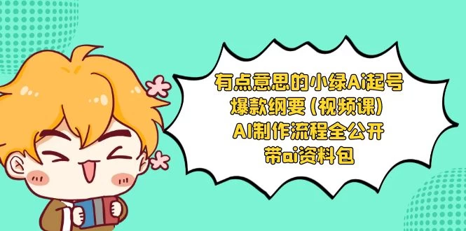 有点意思的小绿 AI 起号爆款纲要视频课 AI 制作流程全公开（附带 AI 资料包）-轻创副业圈