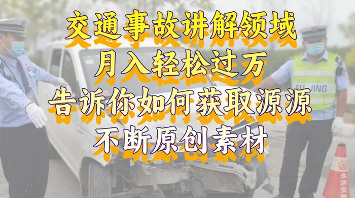 通事故讲解领域，月入轻松过万，告诉你如何获取源源不断原创素材，视频号中视频收益高-轻创副业圈
