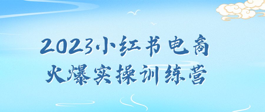 2023小红书电商火爆实操训练营-轻创副业圈