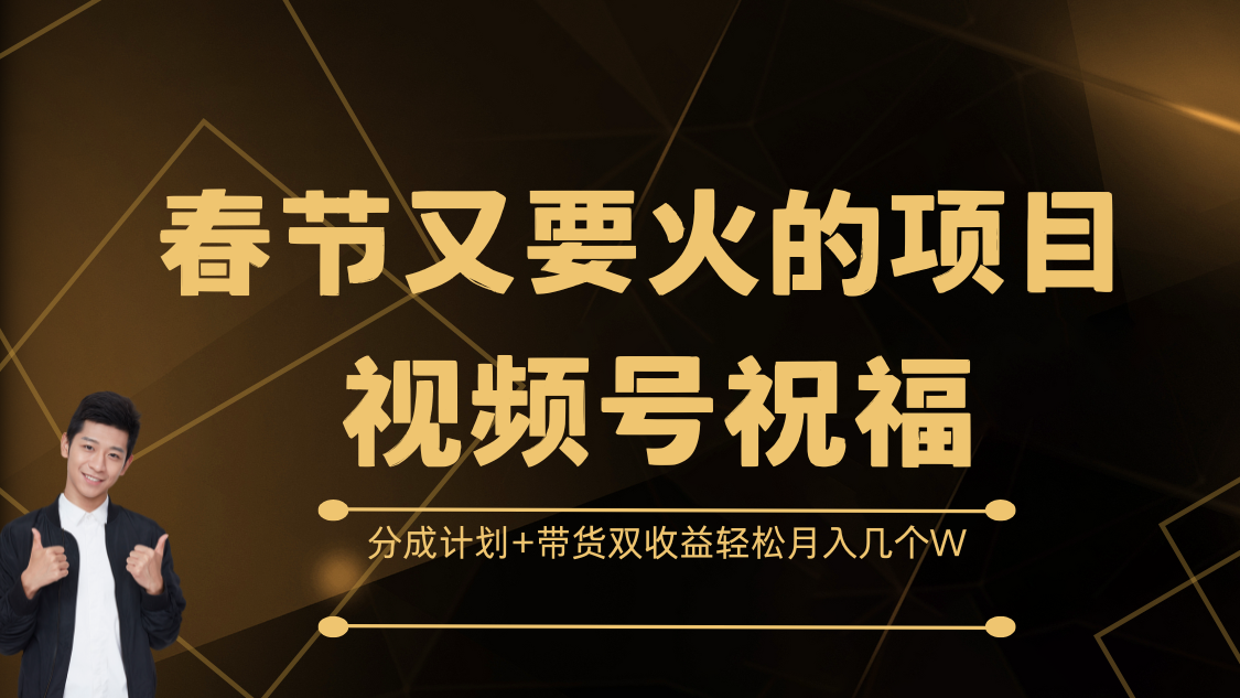 春节又要火的项目视频号祝福，分成计划+带货双收益，轻松月入几个W-轻创副业圈