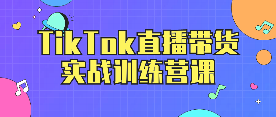 TikTok直播带货实战训练营课-轻创副业圈