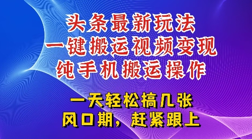 今日头条最新玩法，一键搬运视频也能轻松变现，随随便便就爆百W流量，新风口新玩法-轻创副业圈