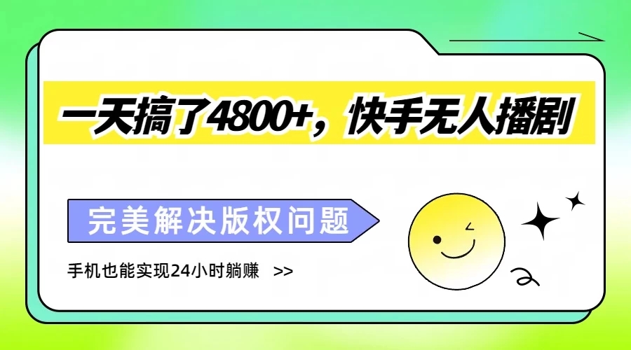 一天搞了4800+，快手无人播剧，完美解决版权问题，手机也能实现24小时躺赚-轻创副业圈