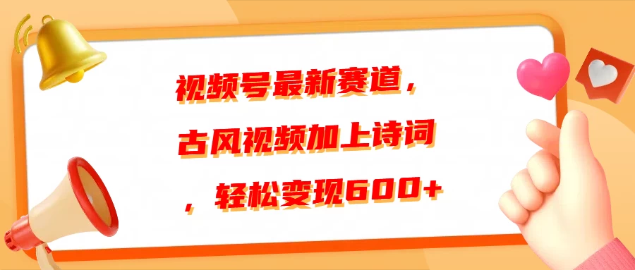 视频号最新赛道，古风视频加上诗词，轻松变现600+-轻创副业圈
