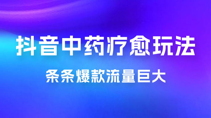 抖音电子中药疗愈玩法，条条爆款，流量巨大，轻松日入1000+（附 600G 素材）-轻创副业圈