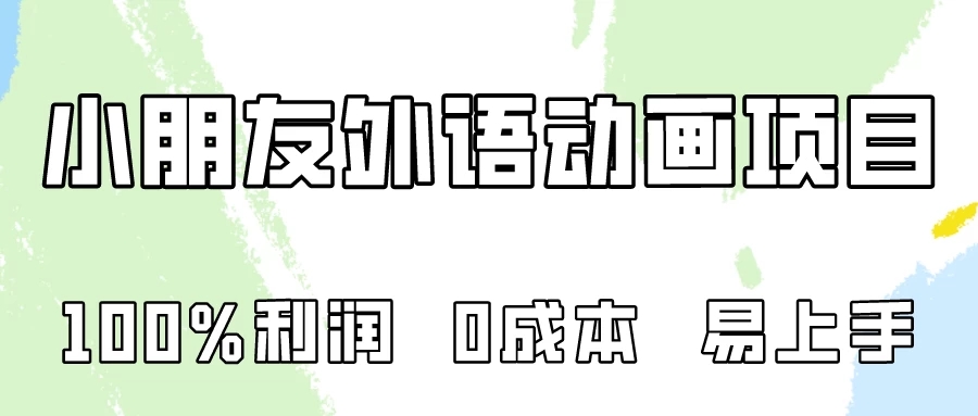 100%利润，0成本易上手的，小朋友外语动画项目拆解！-轻创副业圈