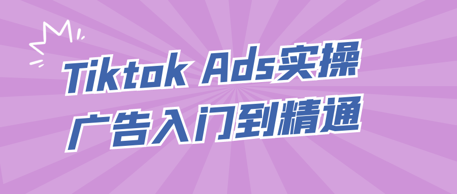 Tiktok Ads实操广告入门到精通-轻创副业圈
