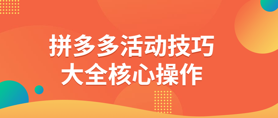 拼多多活动技巧大全核心操作-轻创副业圈