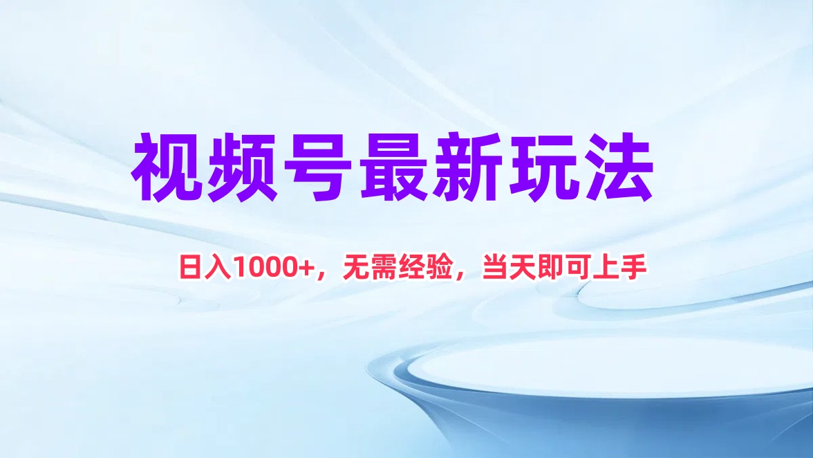 视频号最新玩法，日入1K+，无需经验当天即可上手-轻创副业圈