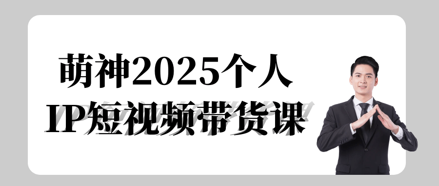 萌神2025个人IP短视频带货课-轻创副业圈