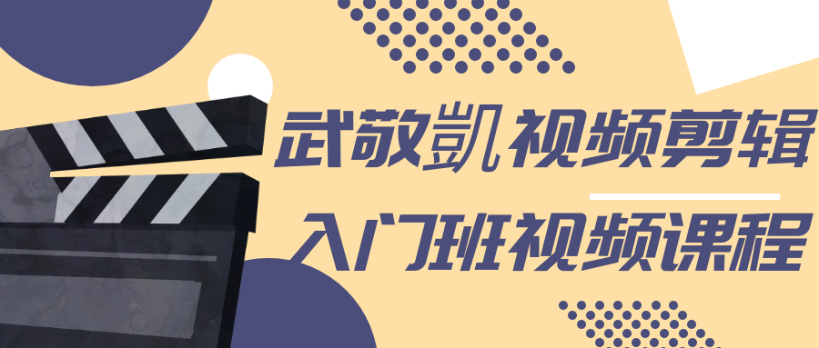 武敬凱视频剪辑入门班视频课程-轻创副业圈