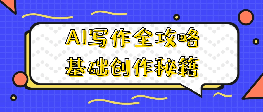 AI写作全攻略基础创作秘籍-轻创副业圈