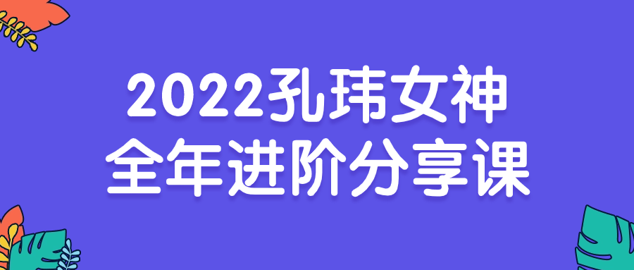 2022孔玮女神全年进阶分享课-轻创副业圈