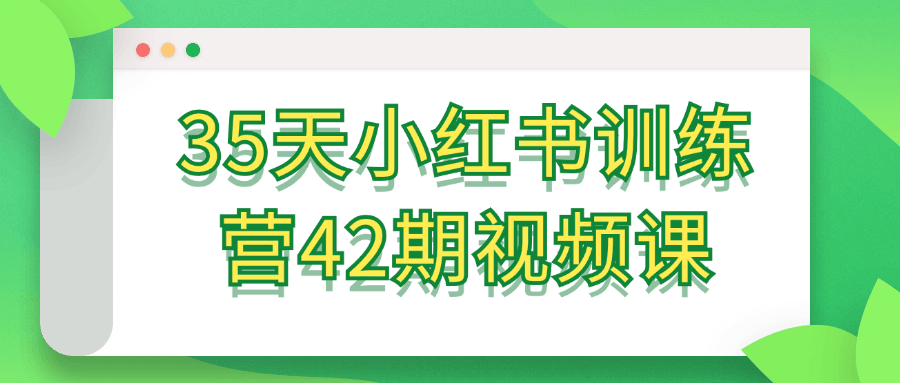 35天小红书训练营42期视频课-轻创副业圈