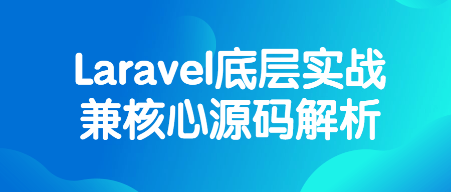 Laravel底层实战兼核心源码解析-轻创副业圈