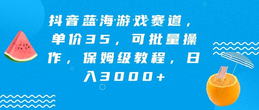 抖音蓝海游戏赛道，单价35，可批量操作，保姆级教程，日入3000+-轻创副业圈