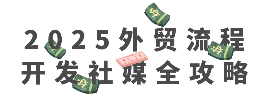 2025外贸流程开发社媒全攻略-轻创副业圈