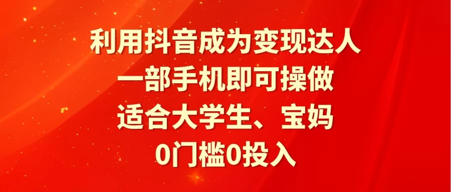 利用抖音成为变现达人，0门槛0投入，一部手机即可操作，适合大学生、宝妈-轻创副业圈